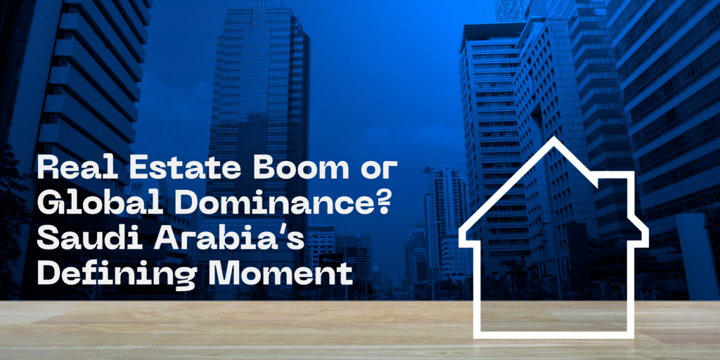 Real Estate Boom or Global Dominance Saudi Arabia’s Defining Moment
